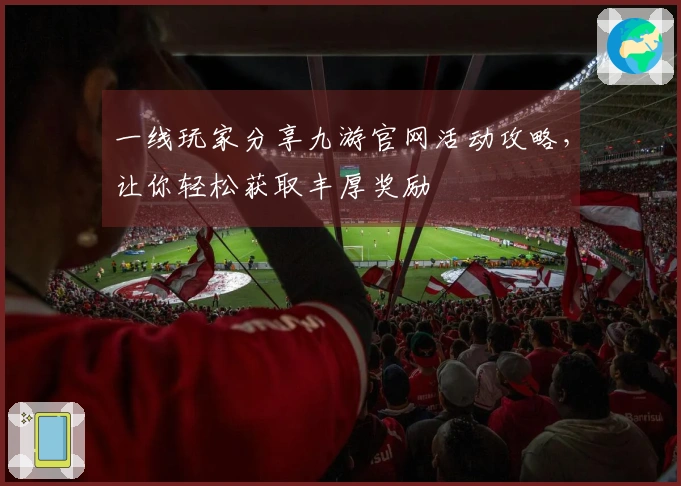 一线玩家分享九游官网活动攻略，让你轻松获取丰厚奖励