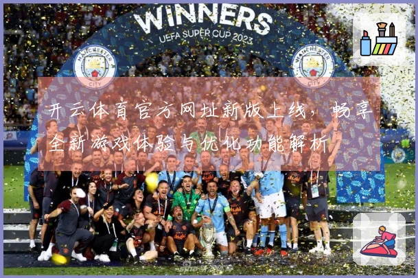 开云体育官方网址新版上线,畅享全新游戏体验与优化功能解析