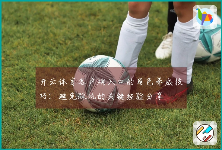 开云体育客户端入口的角色养成技巧：避免踩坑的关键经验分享